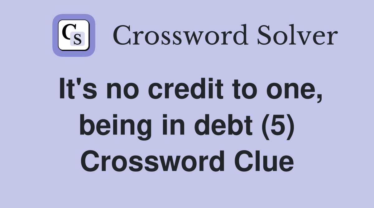 It's no credit to one, being in debt (5) Crossword Clue