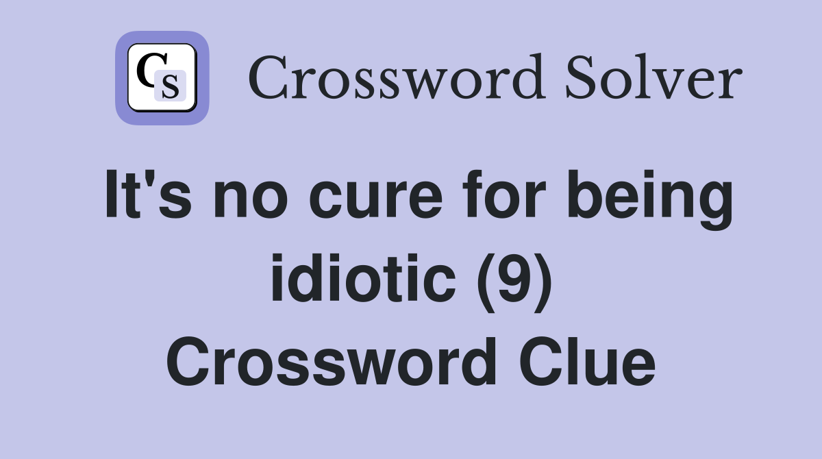 It's no cure for being idiotic (9) Crossword Clue