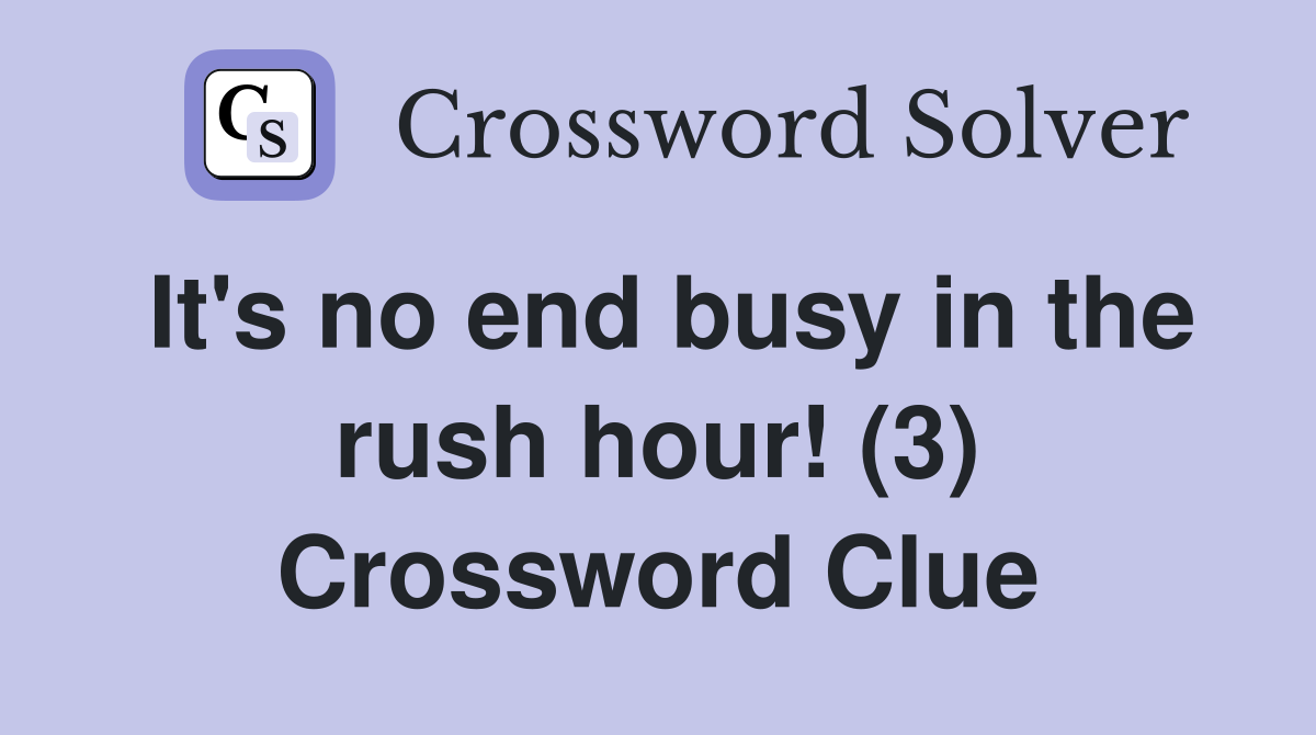 It's no end busy in the rush hour! (3) Crossword Clue