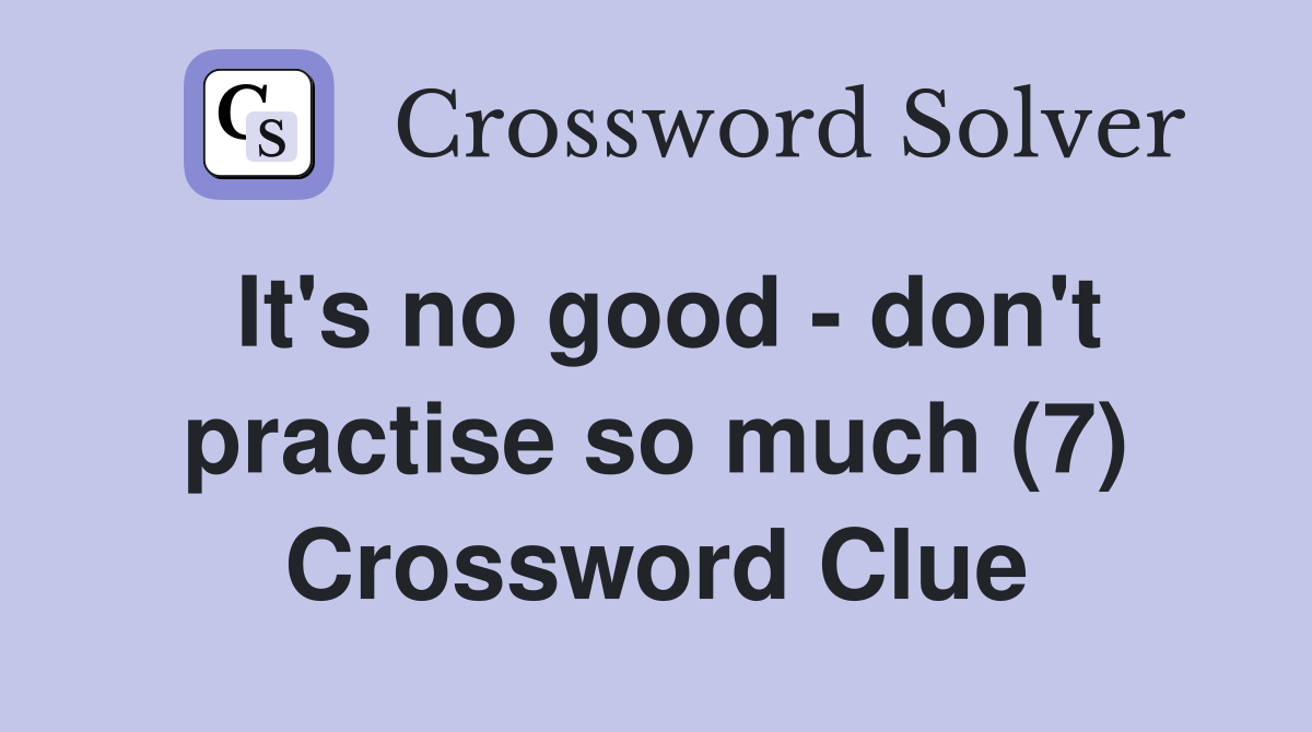 It's no good - don't practise so much (7) Crossword Clue