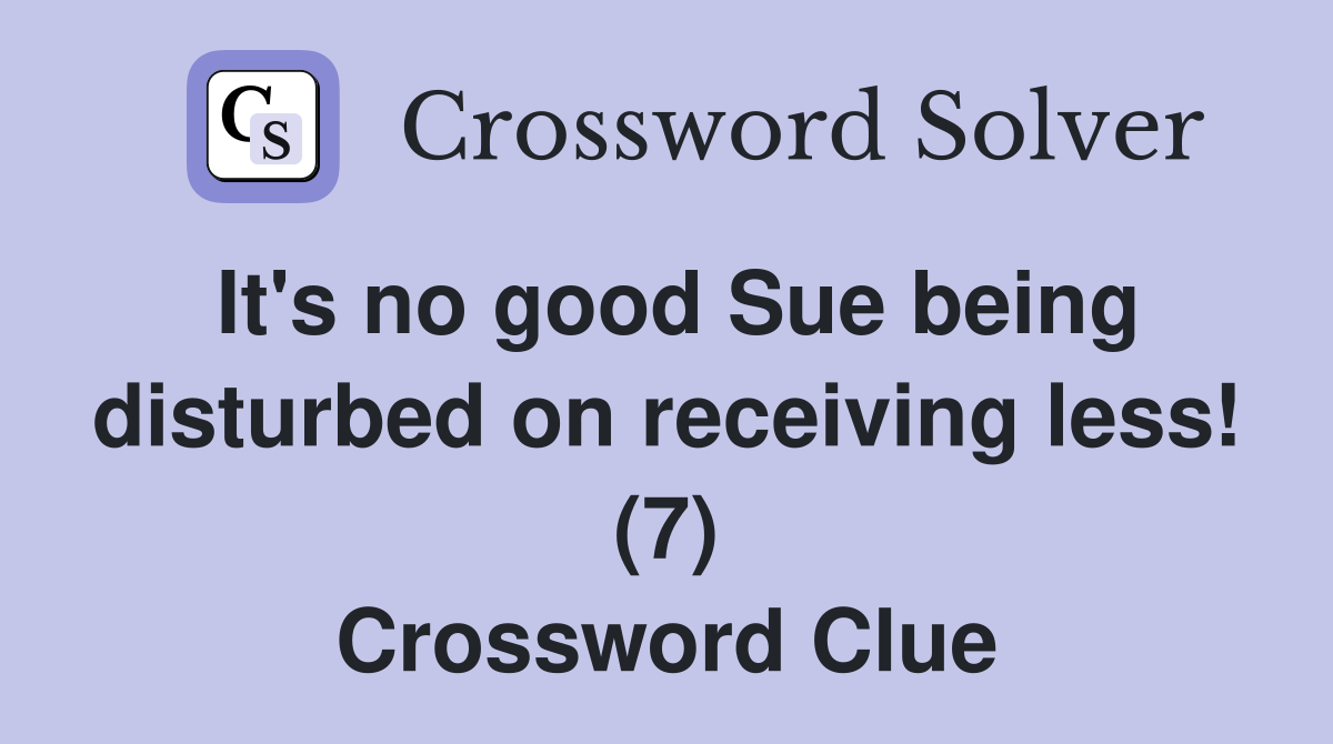 It's no good Sue being disturbed on receiving less! (7) Crossword Clue