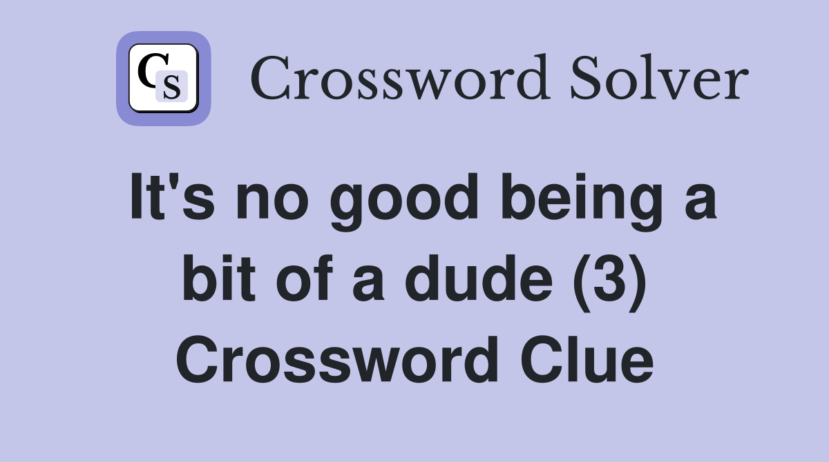 It's no good being a bit of a dude (3) Crossword Clue