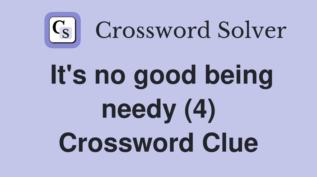 It's no good being needy (4) Crossword Clue