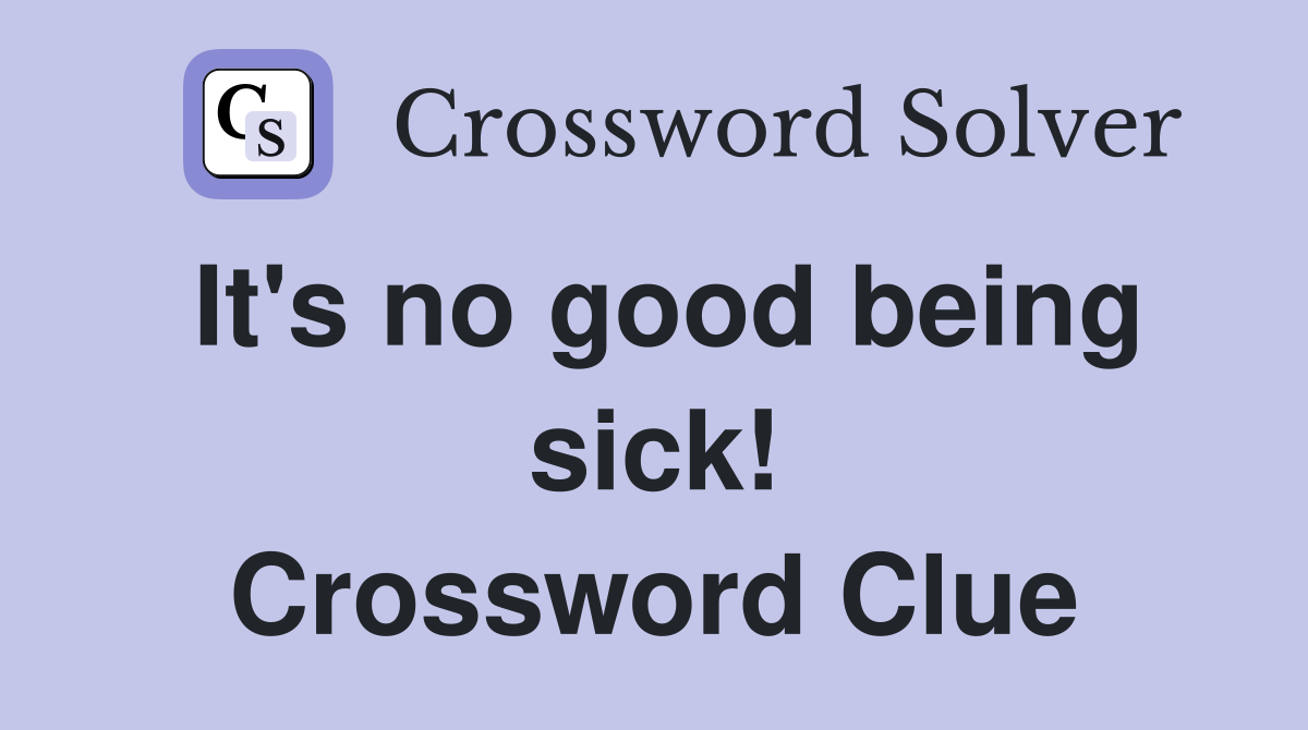 It's no good being sick! Crossword Clue
