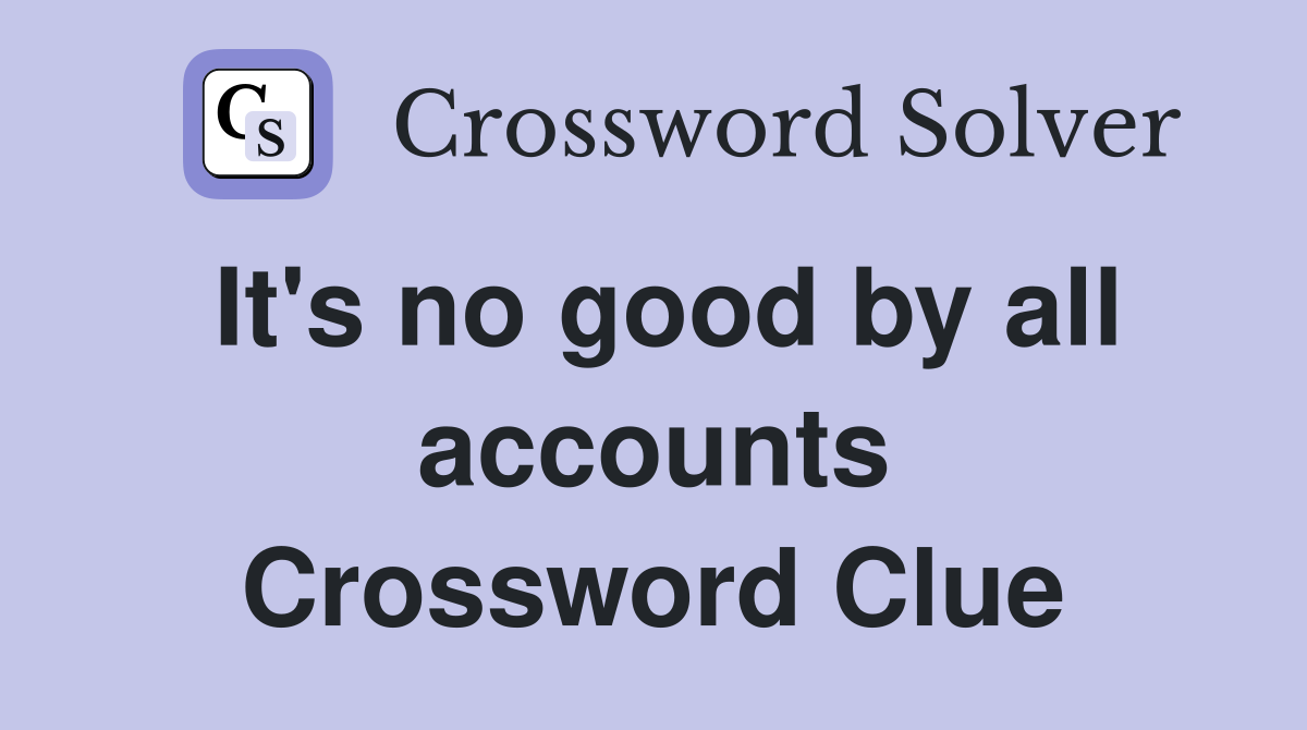 It's no good by all accounts Crossword Clue