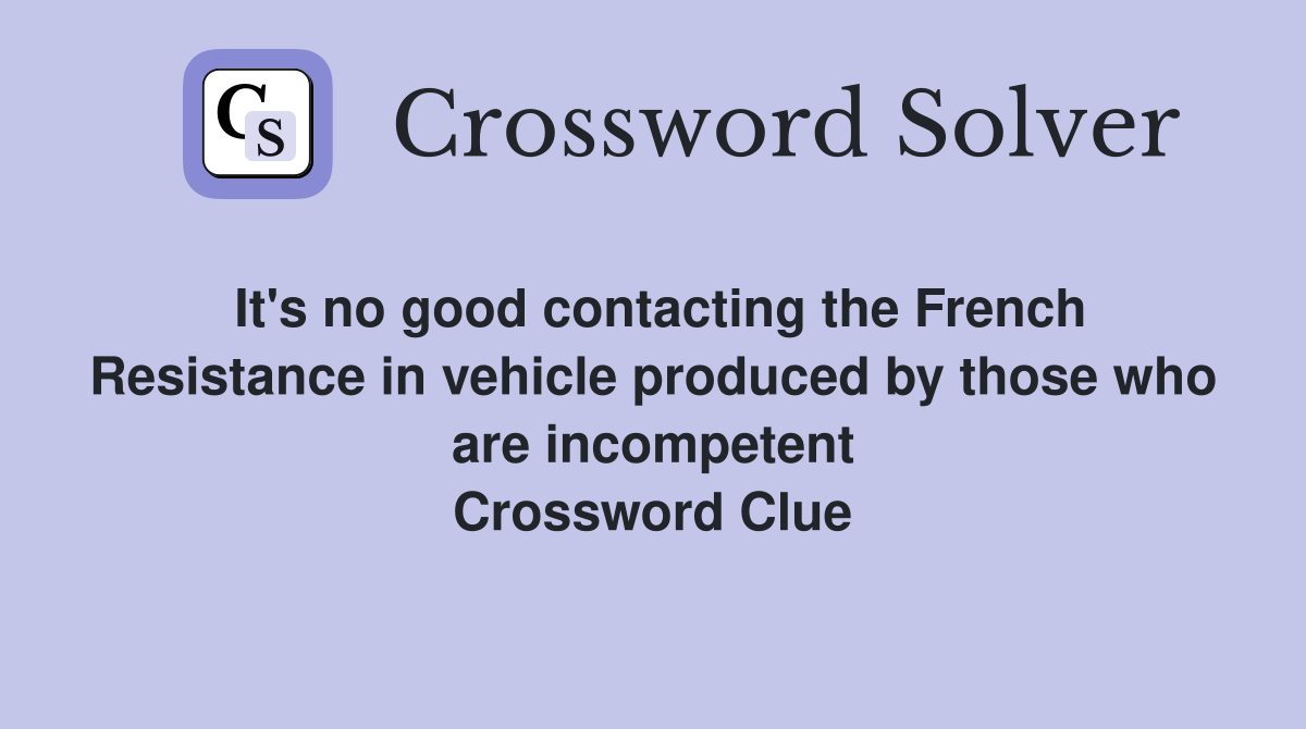 It's no good contacting the French Resistance in vehicle produced by those who are incompetent Crossword Clue