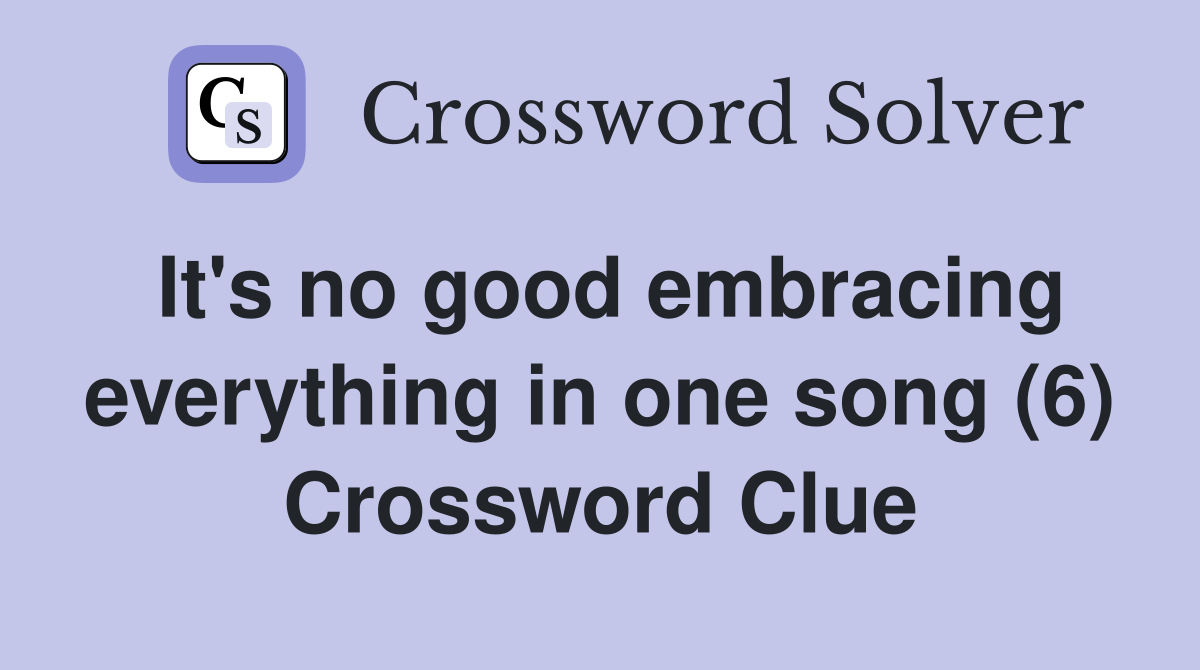 It's no good embracing everything in one song (6) Crossword Clue