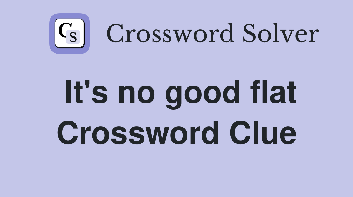 It's no good flat Crossword Clue