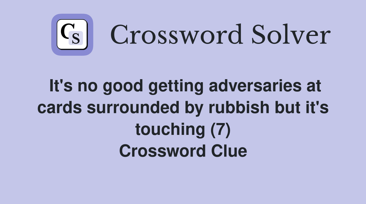It's no good getting adversaries at cards surrounded by rubbish but it's touching (7) Crossword Clue