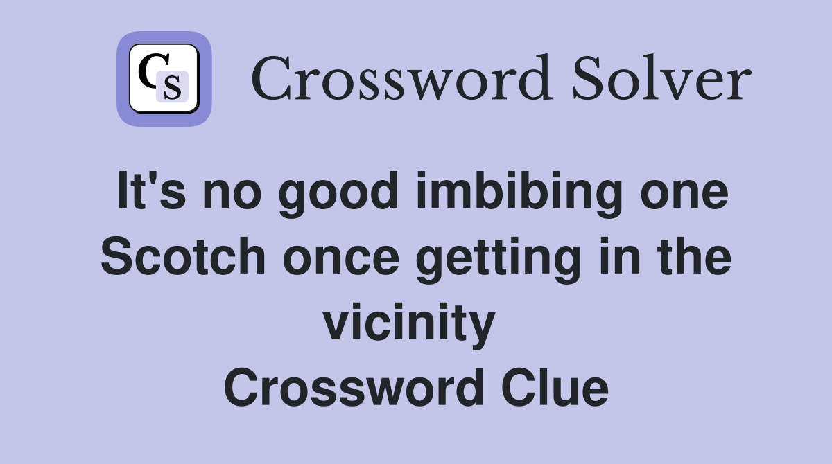 It's no good imbibing one Scotch once getting in the vicinity  Crossword Clue