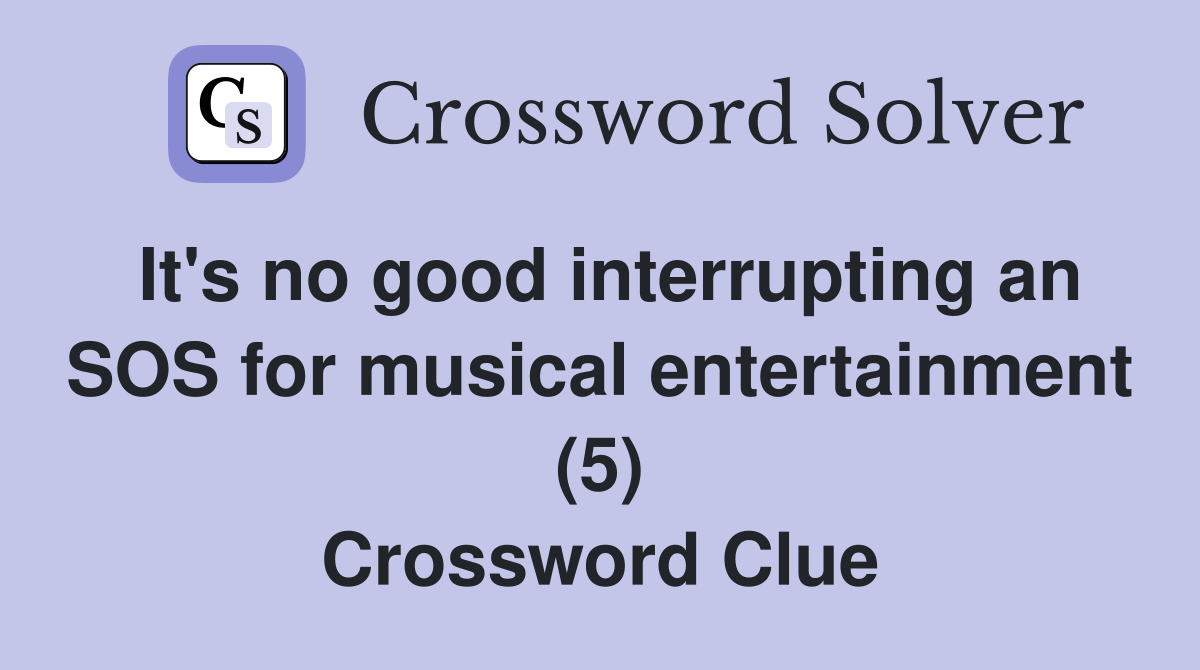 It's no good interrupting an SOS for musical entertainment (5) Crossword Clue