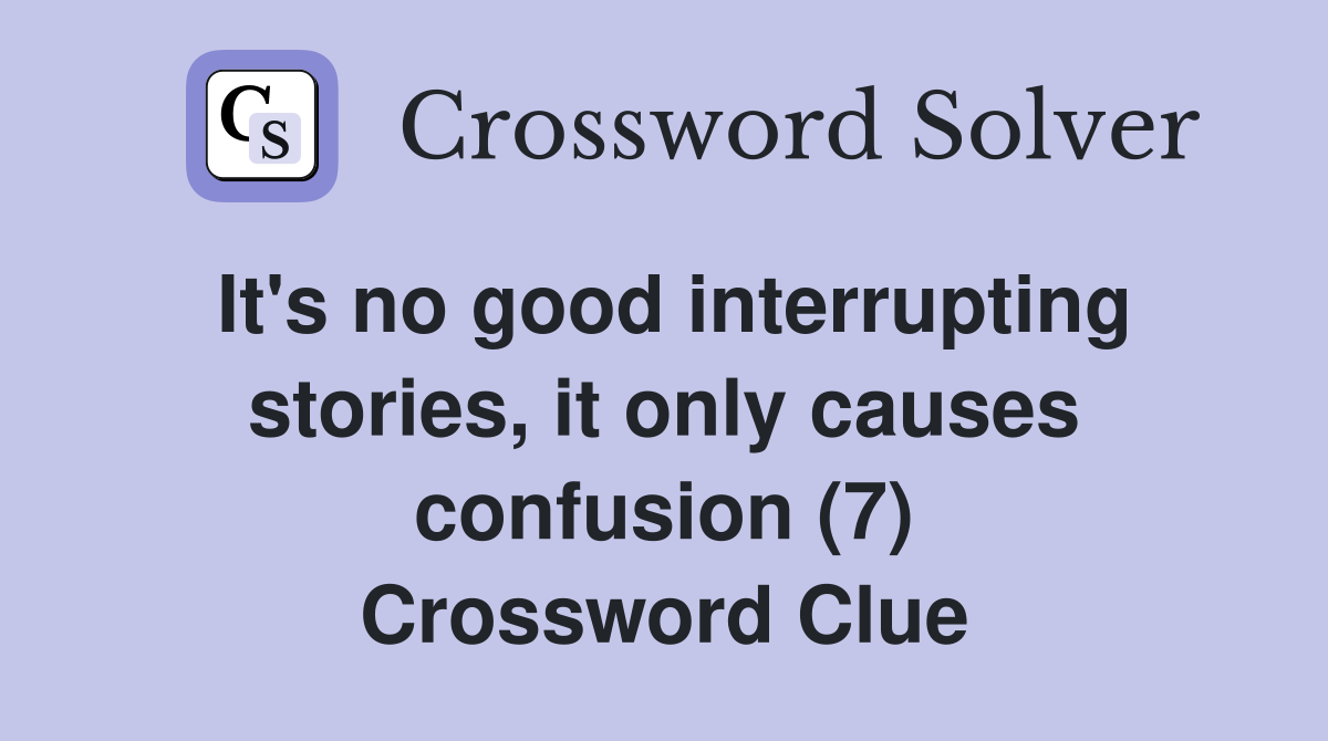 It's no good interrupting stories, it only causes confusion (7) Crossword Clue