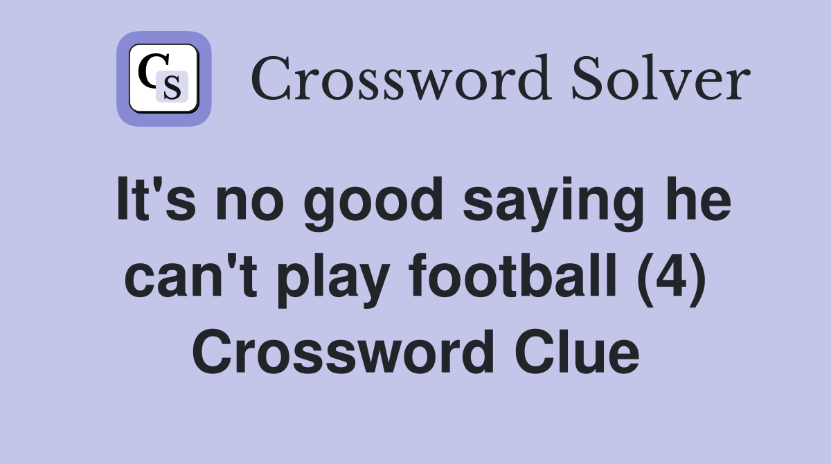 It's no good saying he can't play football (4) Crossword Clue