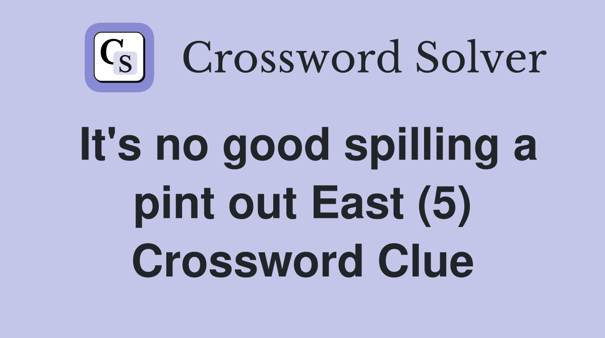 It's no good spilling a pint out East (5) Crossword Clue