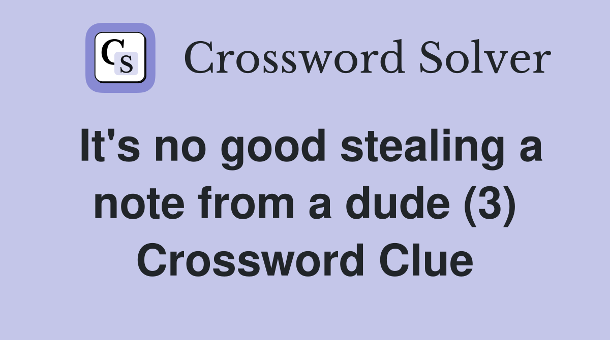 It's no good stealing a note from a dude (3) Crossword Clue