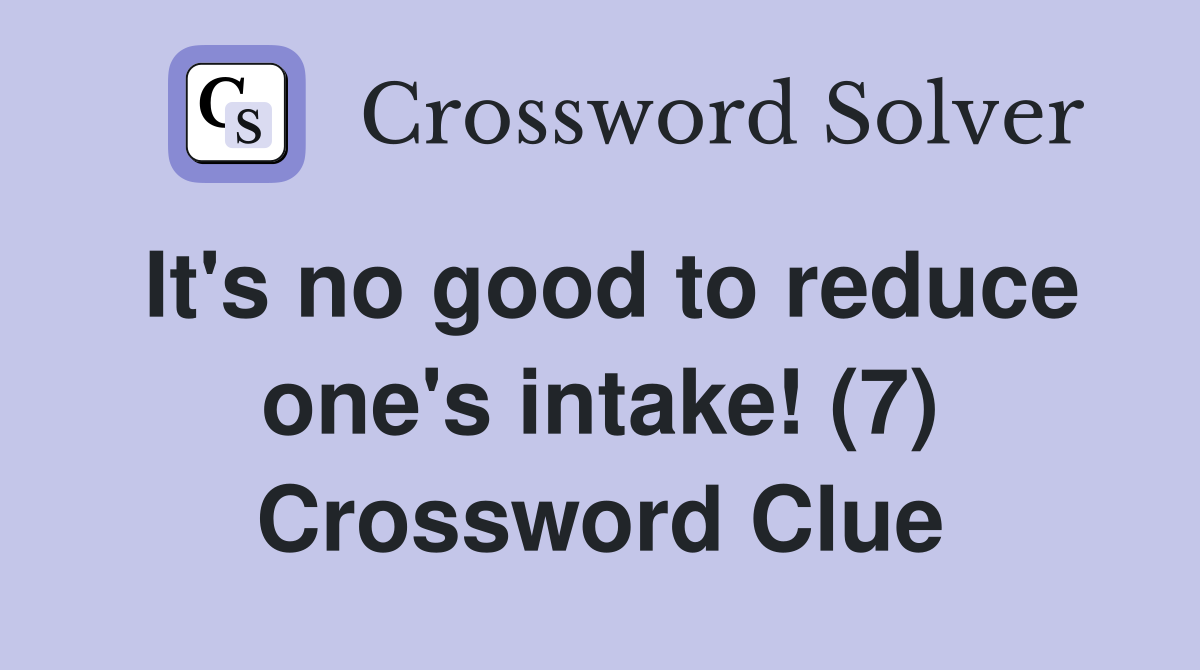 It's no good to reduce one's intake! (7) Crossword Clue
