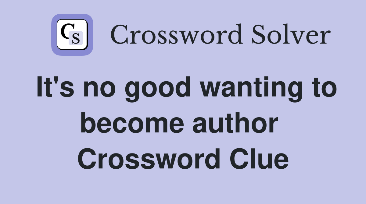 It's no good wanting to become author  Crossword Clue