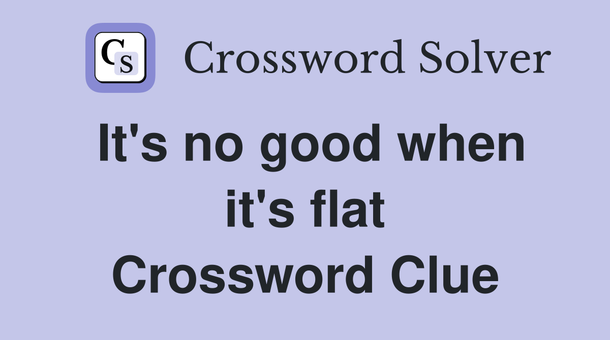 It's no good when it's flat Crossword Clue