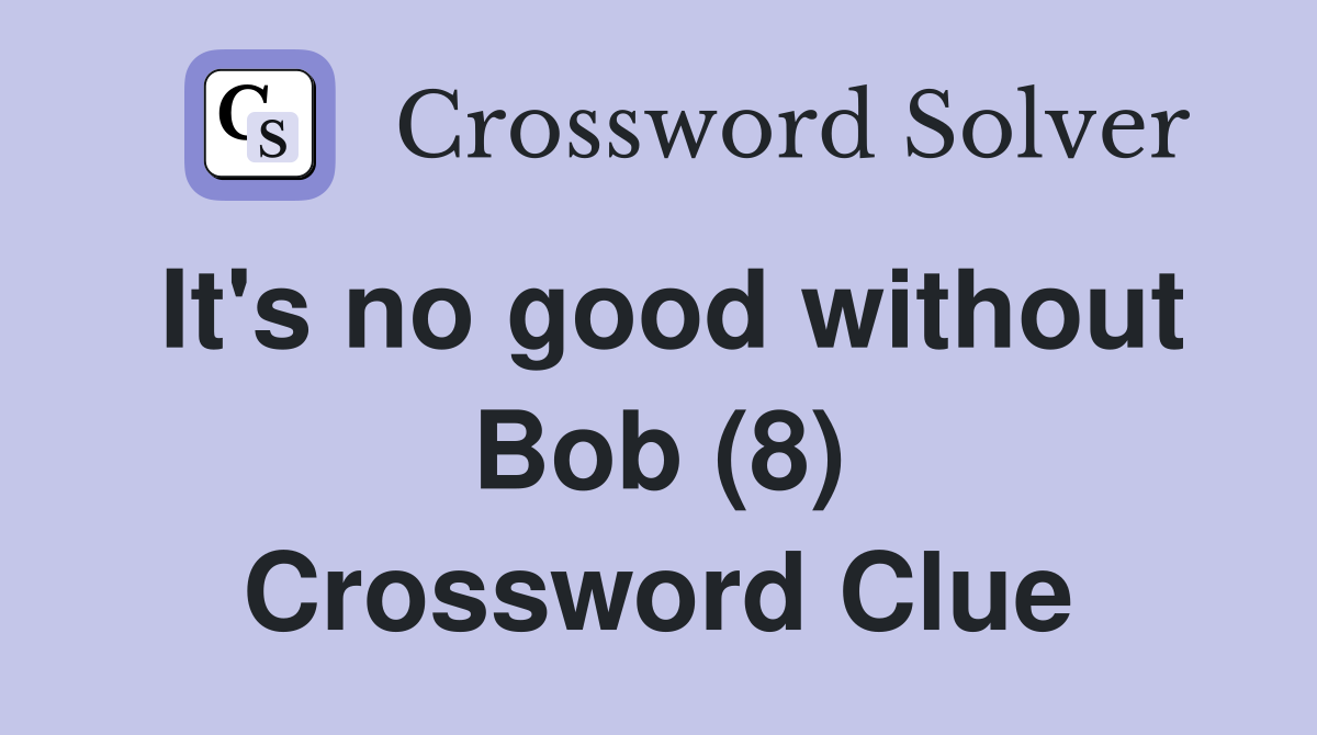 It's no good without Bob (8) Crossword Clue