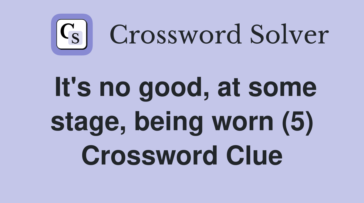 It's no good, at some stage, being worn (5) Crossword Clue