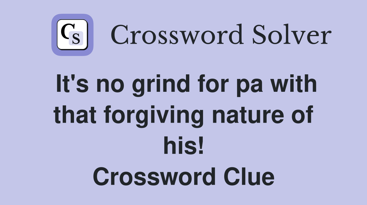 It's no grind for pa with that forgiving nature of his! Crossword Clue