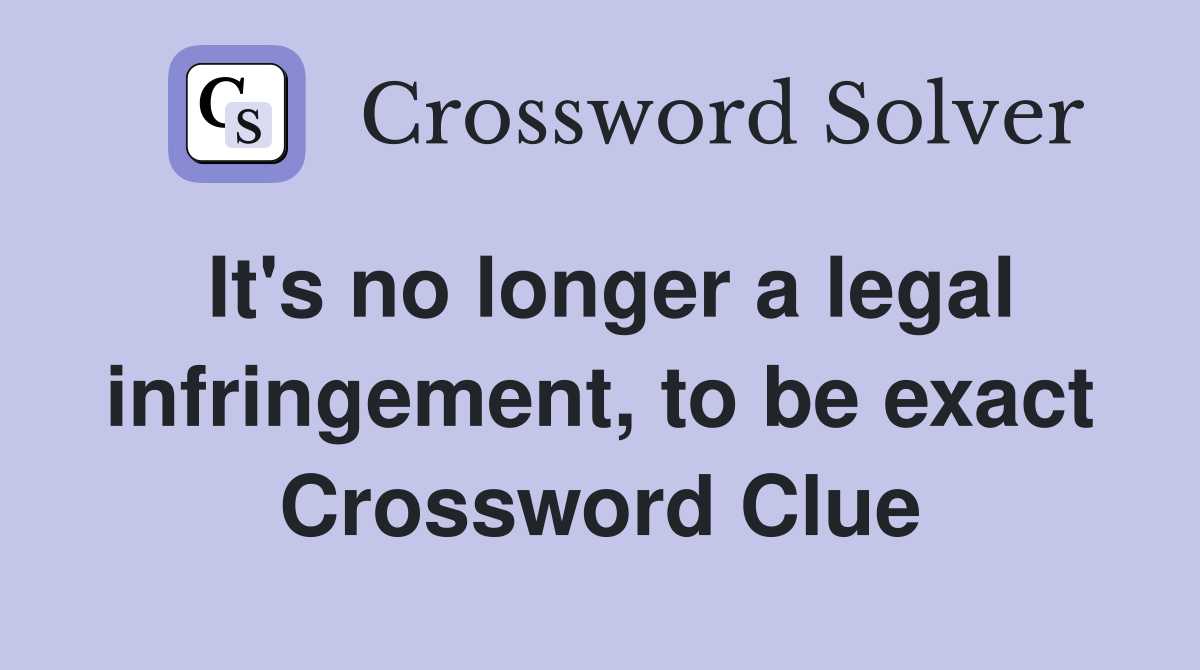 It's no longer a legal infringement, to be exact Crossword Clue