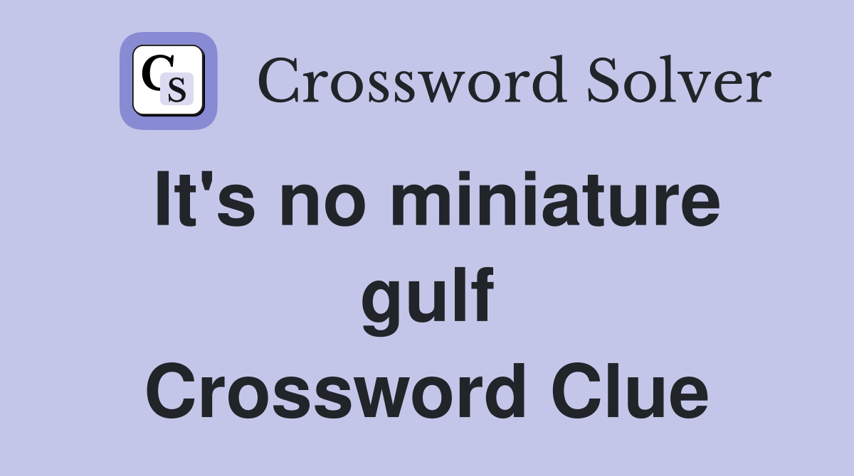 It's no miniature gulf Crossword Clue