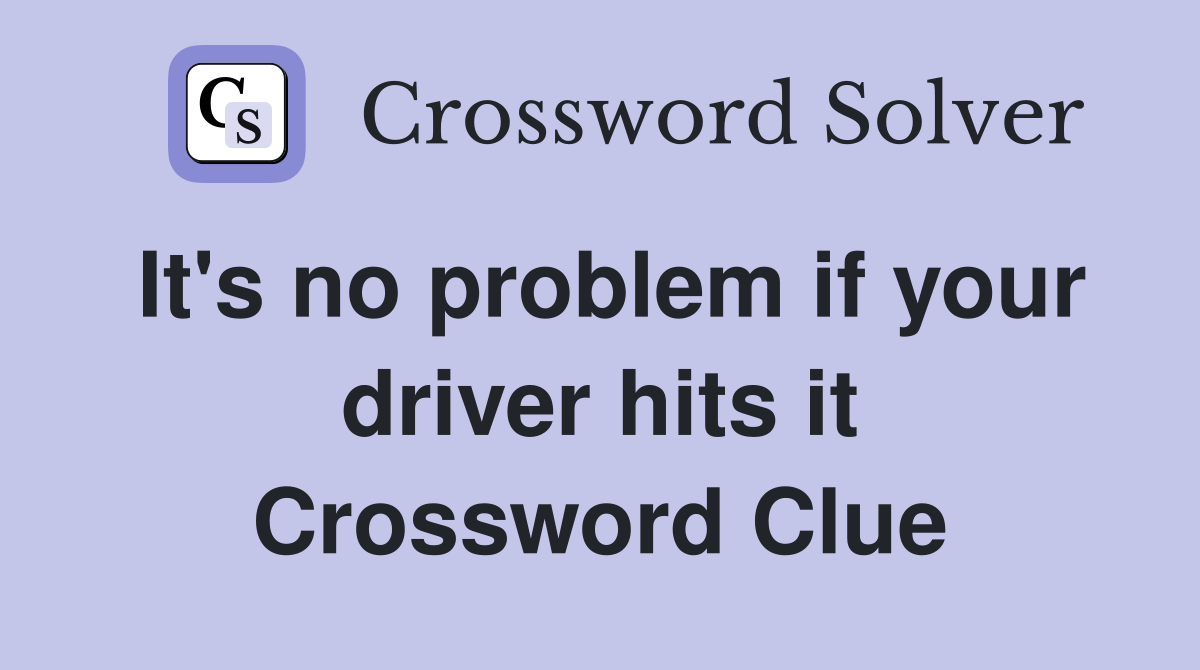 It's no problem if your driver hits it Crossword Clue