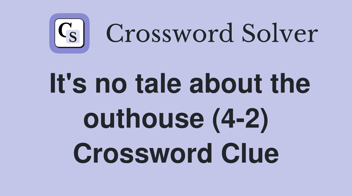 It's no tale about the outhouse (4-2) Crossword Clue