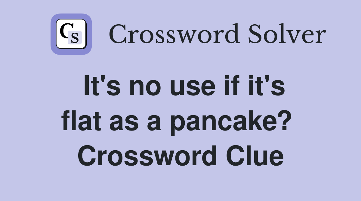 It's no use if it's flat as a pancake?  Crossword Clue