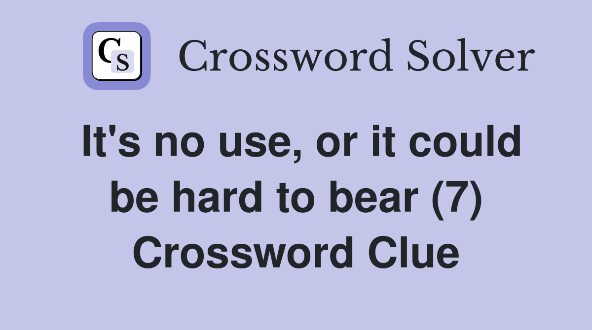 It's no use, or it could be hard to bear (7) Crossword Clue