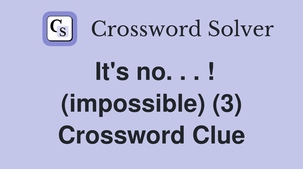 It's no. . . ! (impossible) (3) Crossword Clue