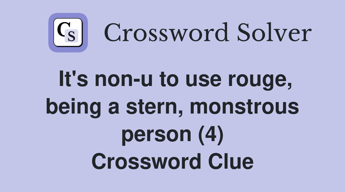 It's non-u to use rouge, being a stern, monstrous person (4) Crossword Clue