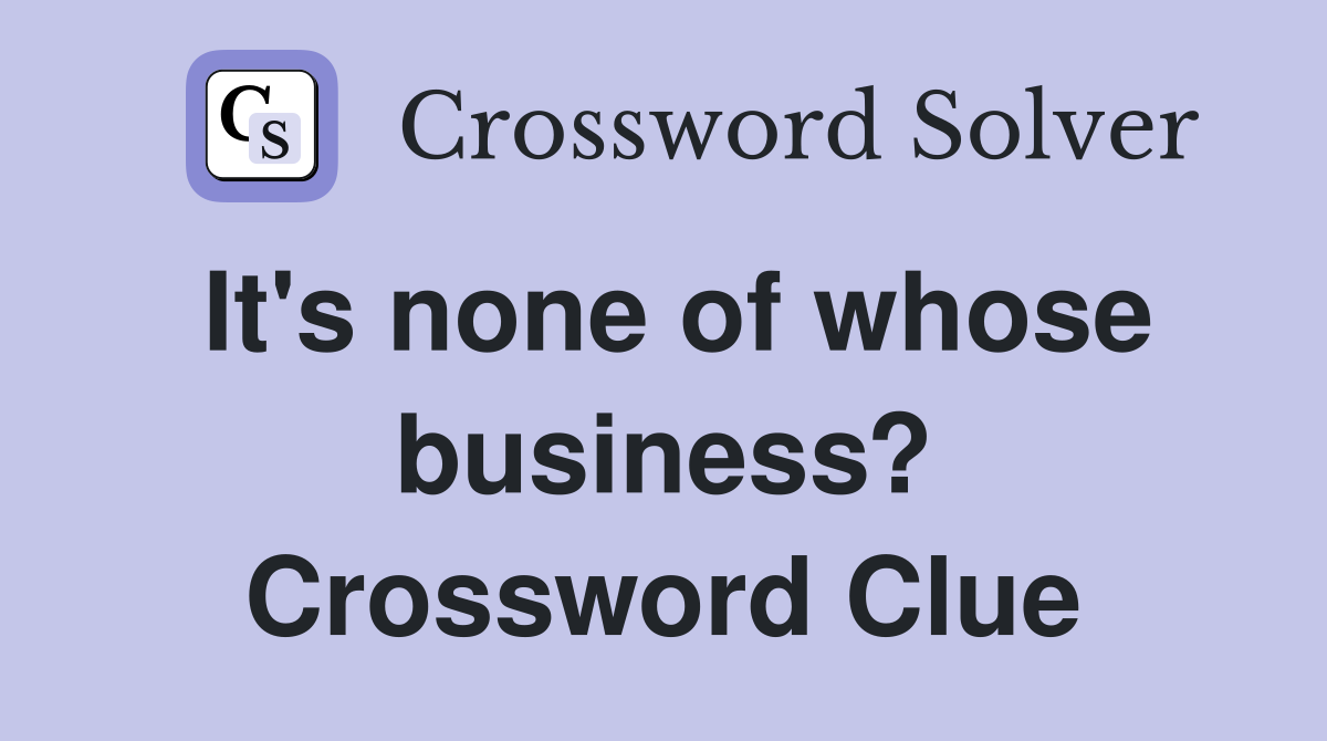 It's none of whose business? Crossword Clue