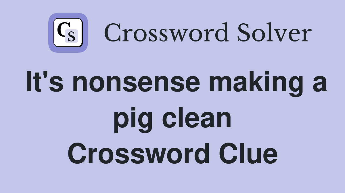 It's nonsense making a pig clean Crossword Clue