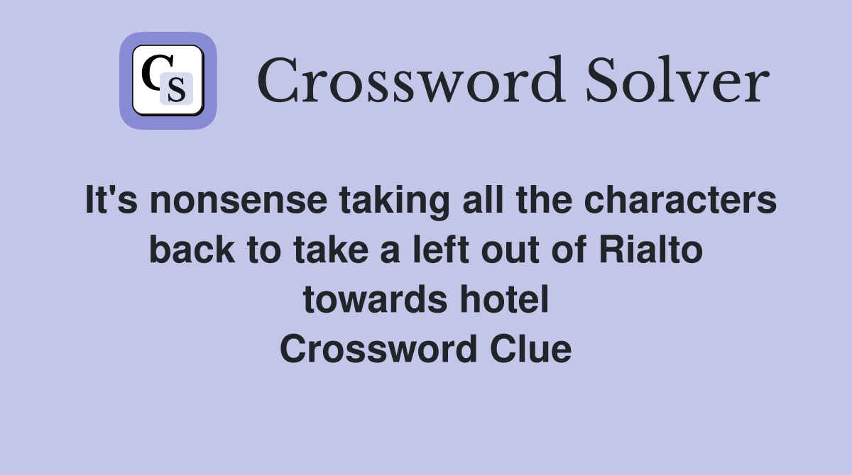 It's nonsense taking all the characters back to take a left out of Rialto towards hotel Crossword Clue