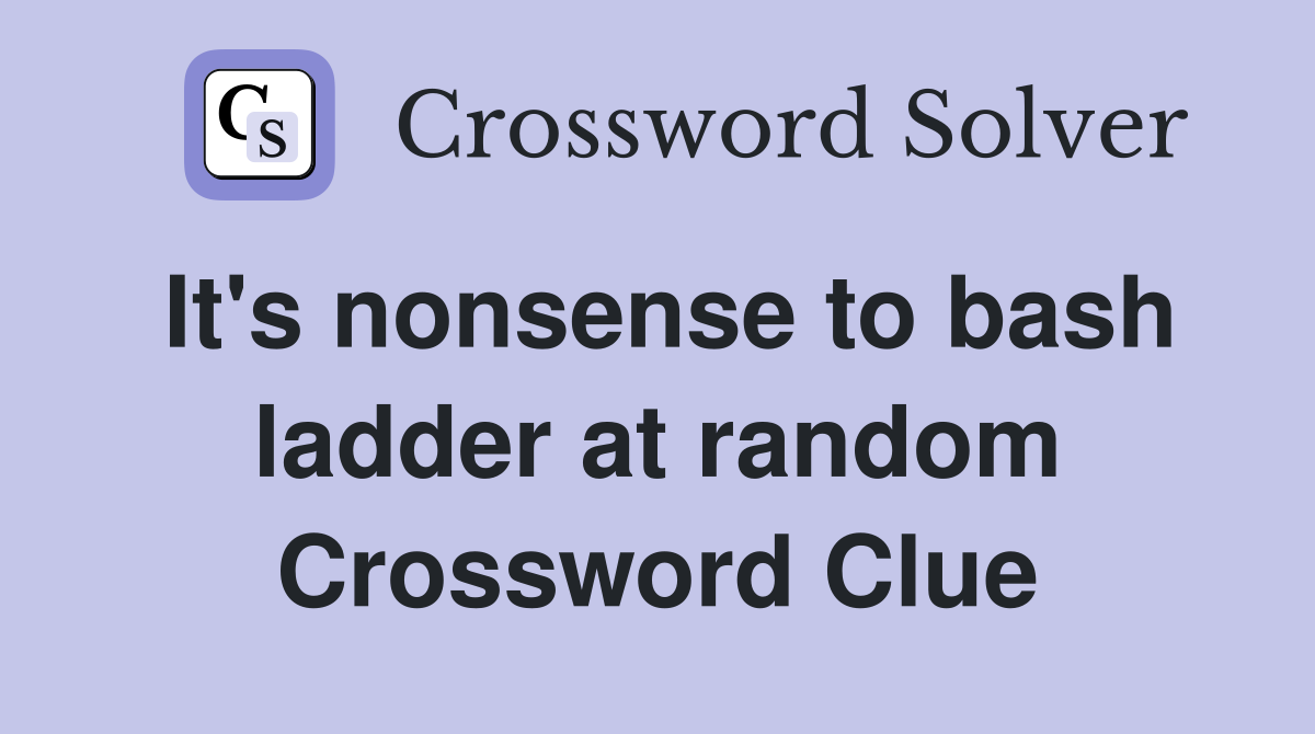 It's nonsense to bash ladder at random Crossword Clue