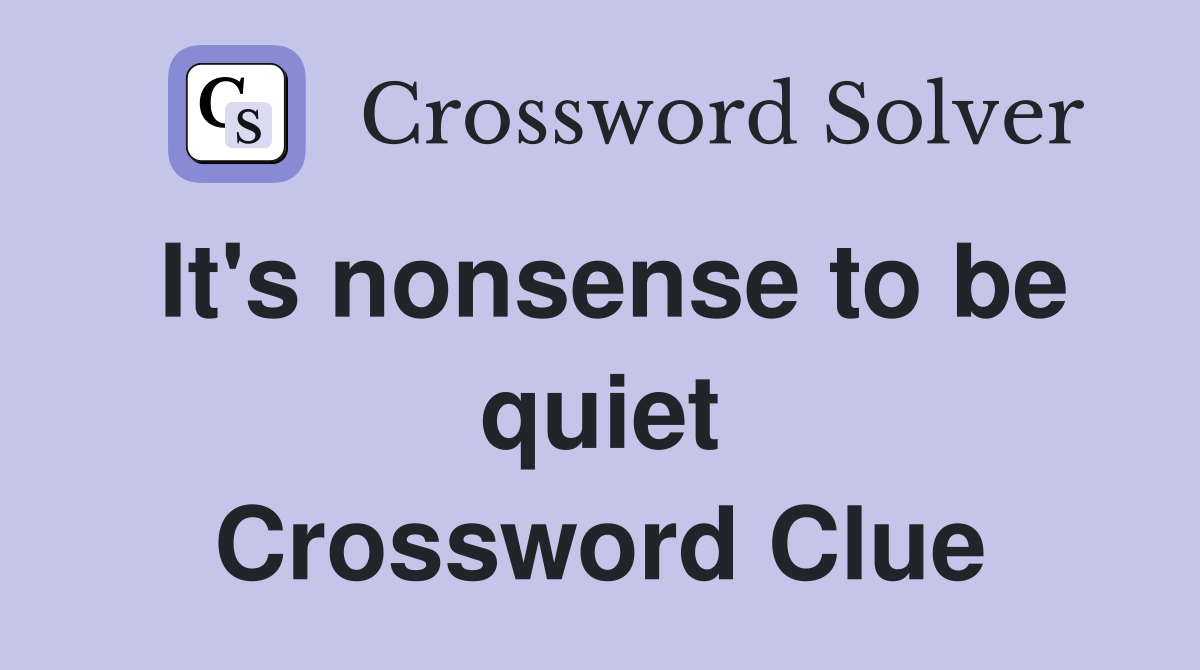 It's nonsense to be quiet Crossword Clue