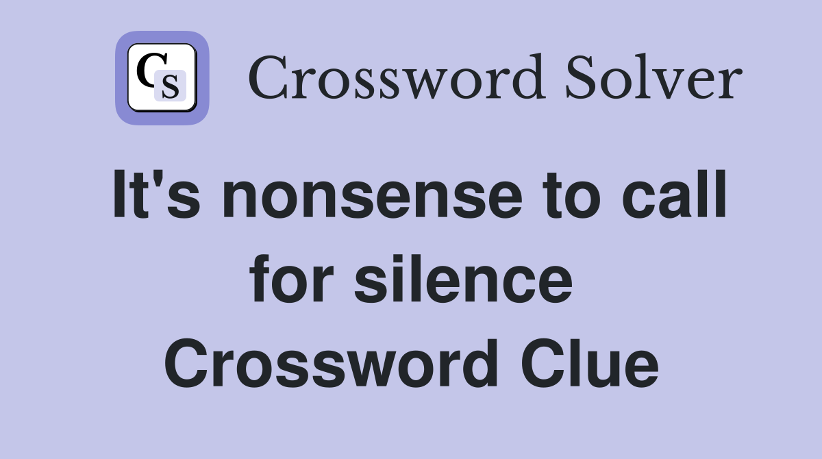 It's nonsense to call for silence Crossword Clue