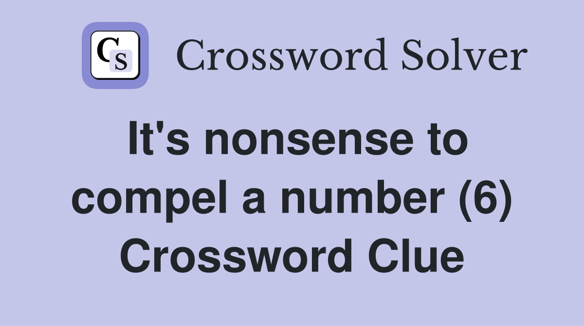 It's nonsense to compel a number (6) Crossword Clue