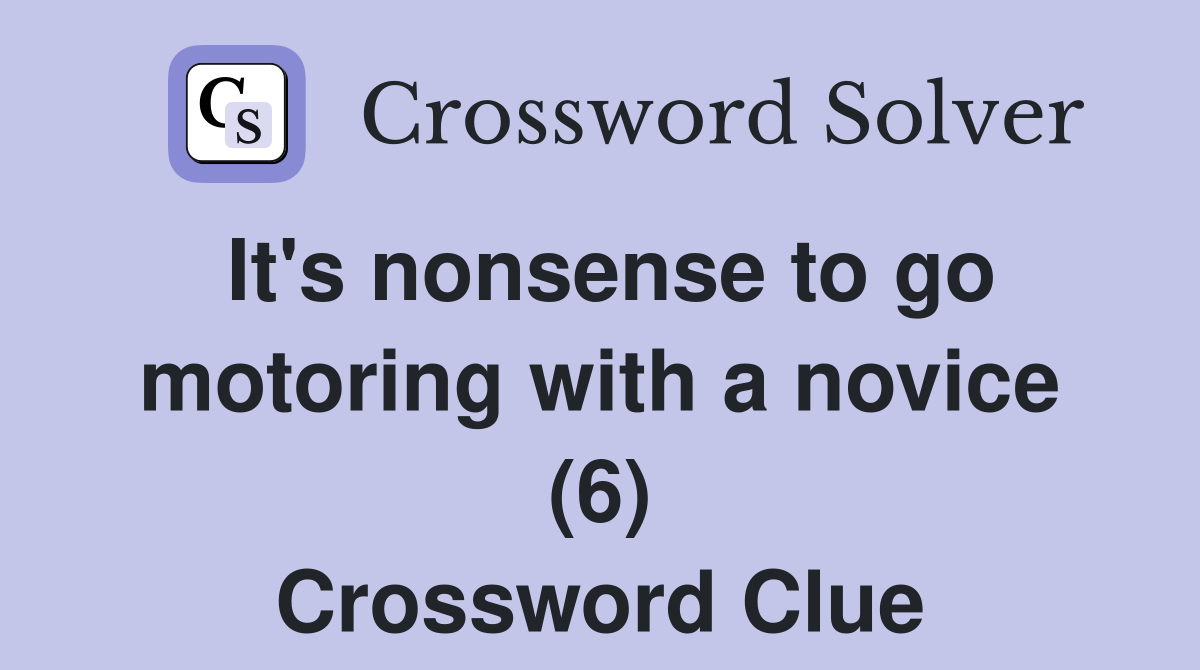 It's nonsense to go motoring with a novice (6) Crossword Clue