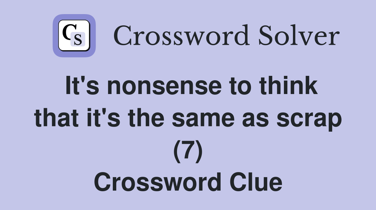 It's nonsense to think that it's the same as scrap (7) Crossword Clue