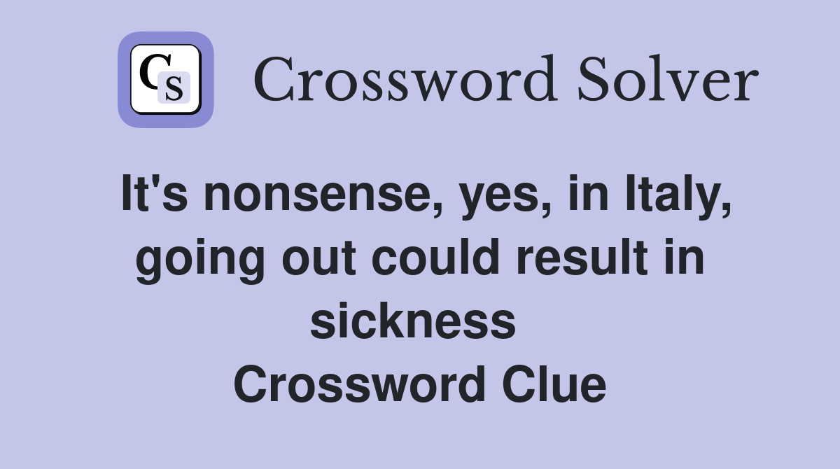 It's nonsense, yes, in Italy, going out could result in sickness  Crossword Clue