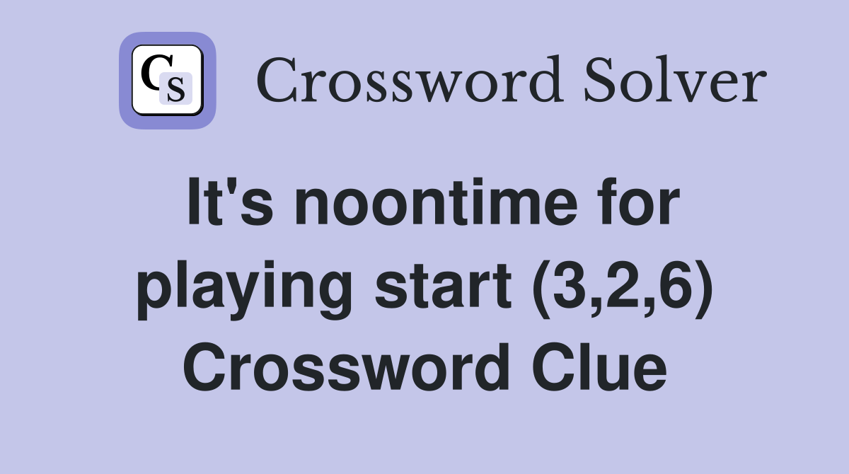 It's noontime for playing start (3,2,6) Crossword Clue