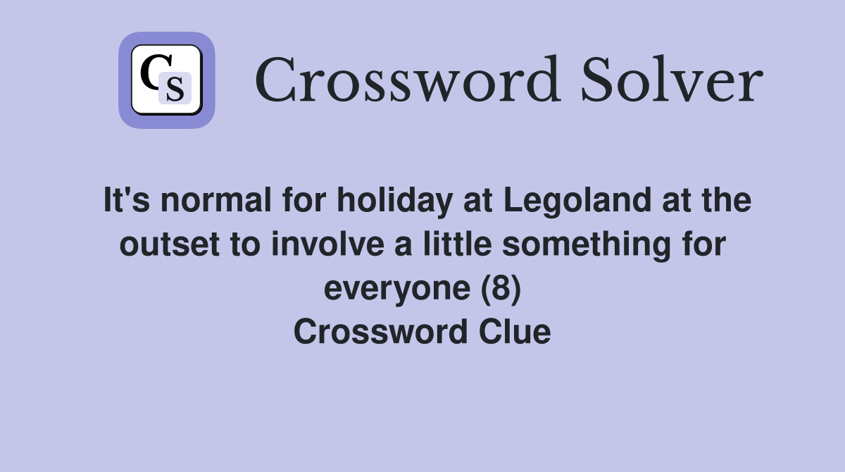 It's normal for holiday at Legoland at the outset to involve a little something for everyone (8) Crossword Clue