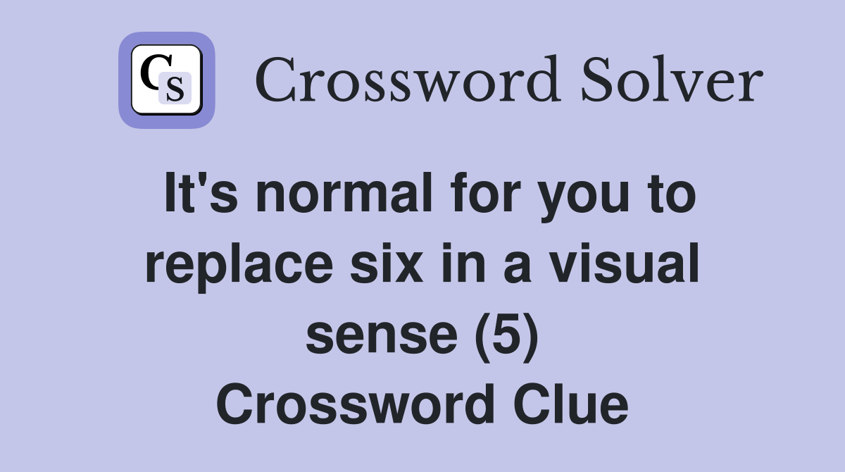 It's normal for you to replace six in a visual sense (5) Crossword Clue
