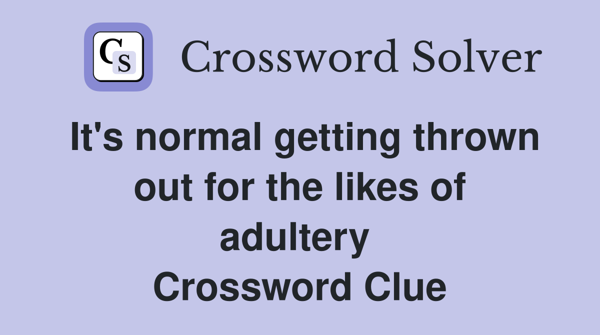 It's normal getting thrown out for the likes of adultery  Crossword Clue