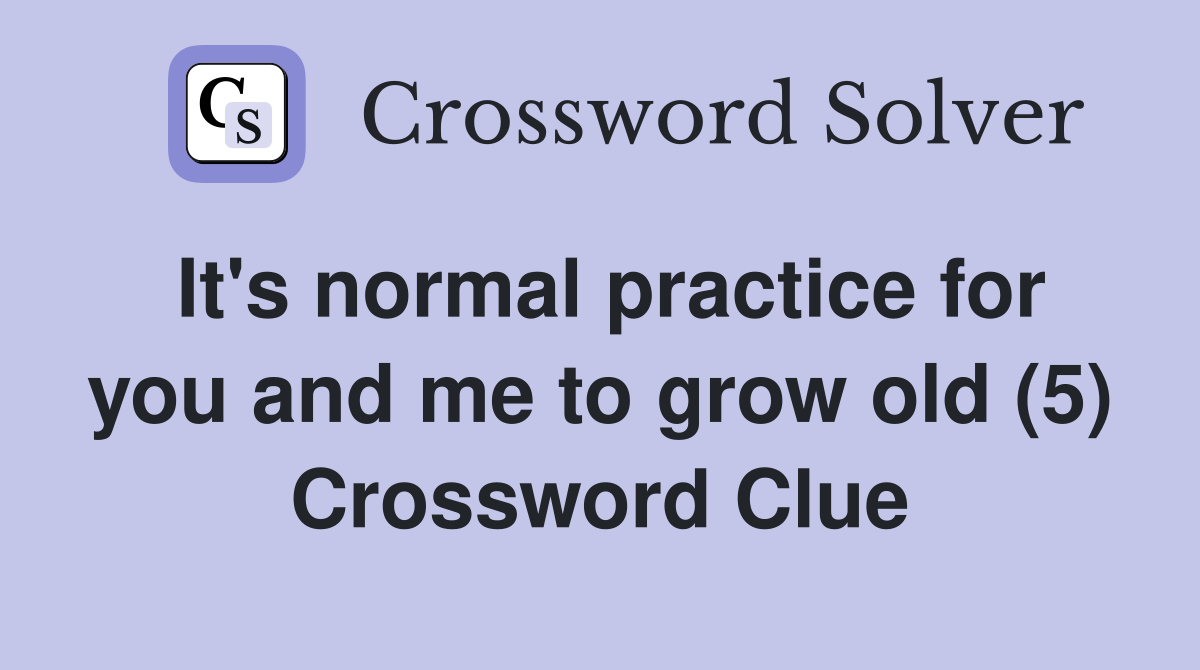 It's normal practice for you and me to grow old (5) Crossword Clue