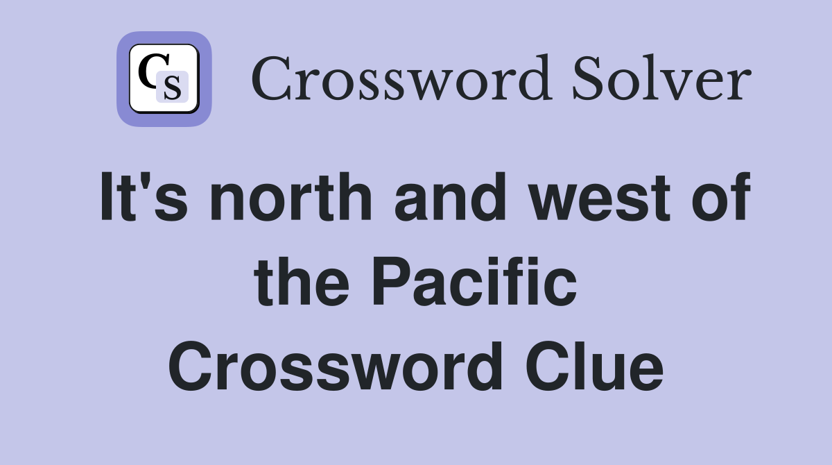 It's north and west of the Pacific Crossword Clue