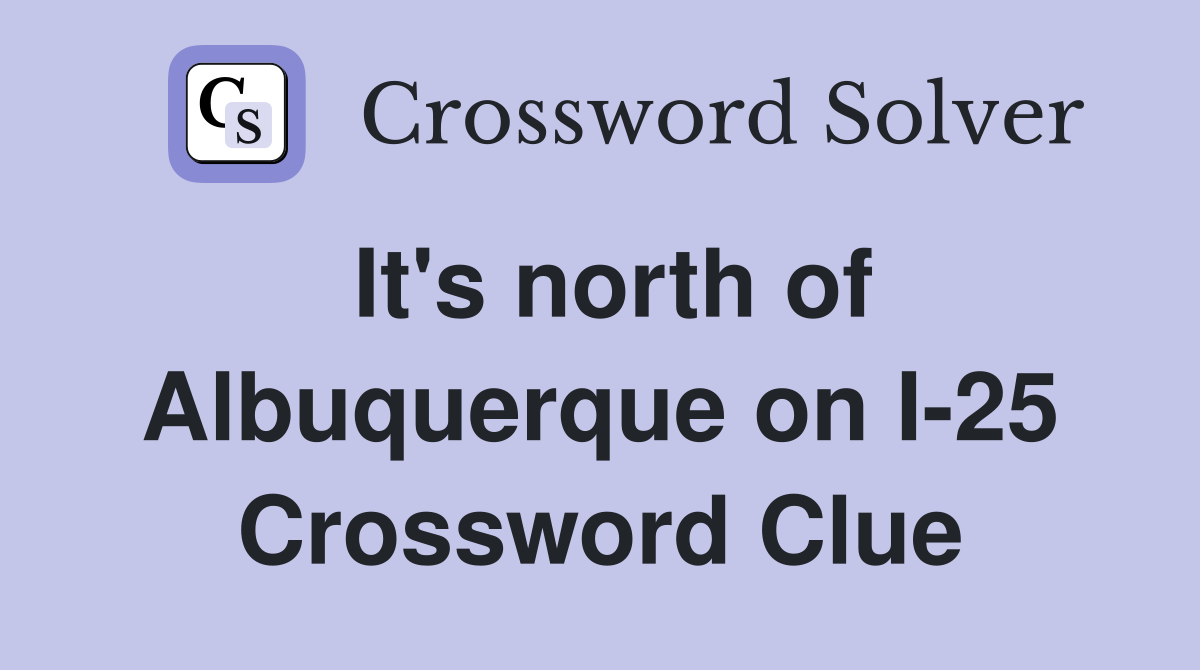 It's north of Albuquerque on I-25 Crossword Clue